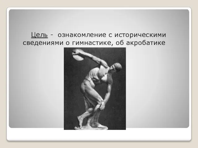 Цель - ознакомление с историческими сведениями о гимнастике, об акробатике