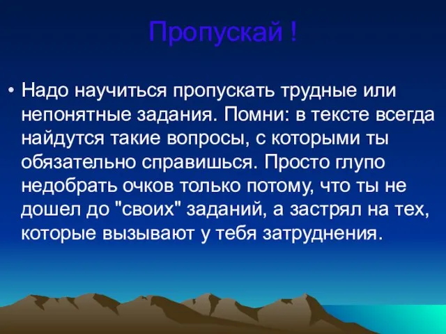 Пропускай ! Надо научиться пропускать трудные или непонятные задания. Помни: в тексте