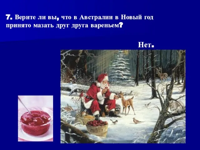 7. Верите ли вы, что в Австралии в Новый год принято мазать друг друга вареньем? Нет.