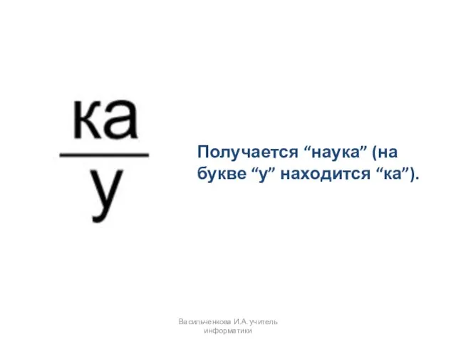 Получается “наука” (на букве “у” находится “ка”). Васильченкова И.А. учитель информатики