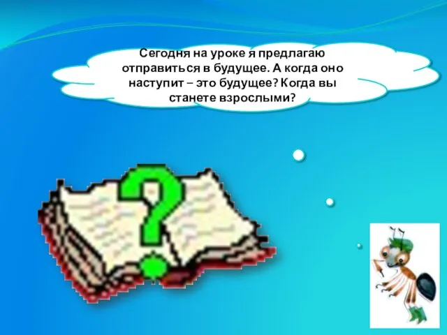 Сегодня на уроке я предлагаю отправиться в будущее. А когда оно наступит