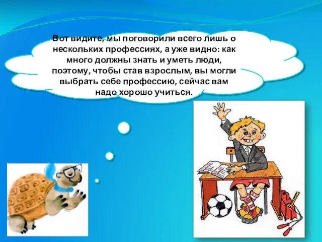 Вот видите, мы поговорили всего лишь о нескольких профессиях, а уже видно: