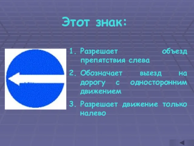 Этот знак: Разрешает объезд препятствия слева Обозначает выезд на дорогу с односторонним
