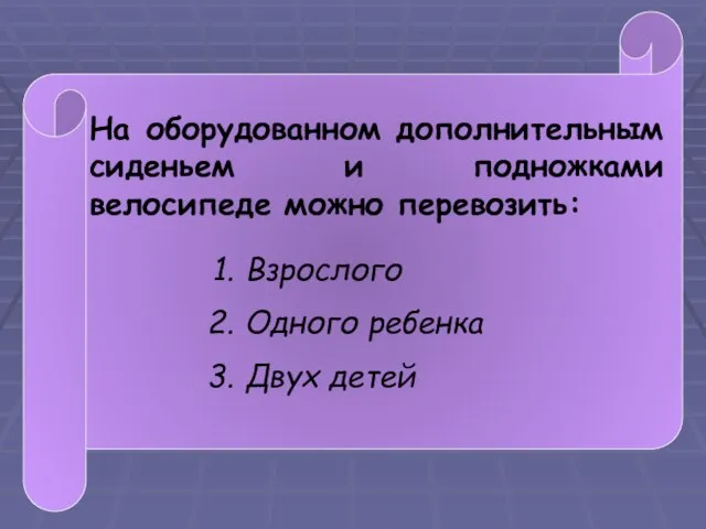 На оборудованном дополнительным сиденьем и подножками велосипеде можно перевозить: Взрослого Одного ребенка Двух детей