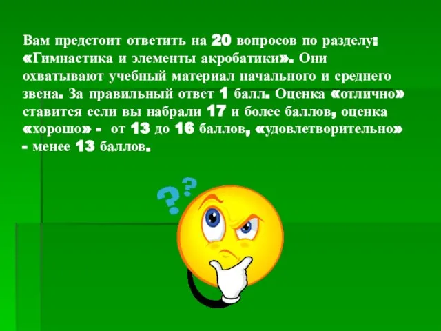 Вам предстоит ответить на 20 вопросов по разделу: «Гимнастика и элементы акробатики».