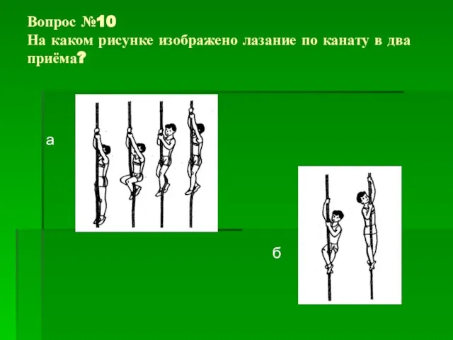 Вопрос №10 На каком рисунке изображено лазание по канату в два приёма? а б