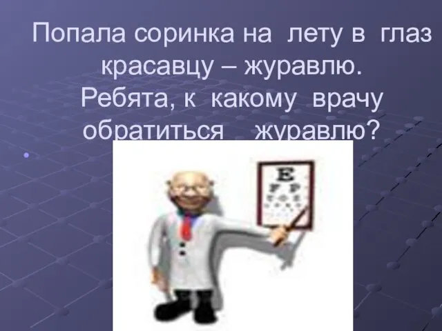 Попала соринка на лету в глаз красавцу – журавлю. Ребята, к какому врачу обратиться журавлю?