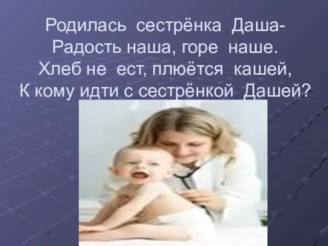 Родилась сестрёнка Даша- Радость наша, горе наше. Хлеб не ест, плюётся кашей,