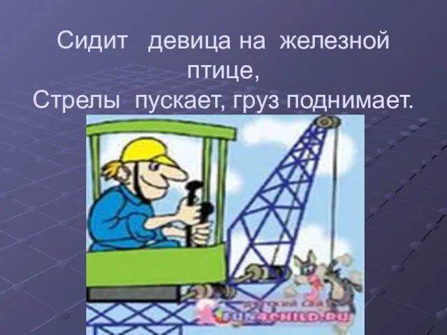 Сидит девица на железной птице, Стрелы пускает, груз поднимает.