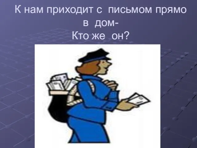 К нам приходит с письмом прямо в дом- Кто же он?