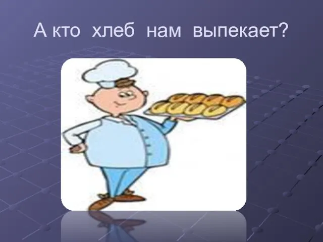 А кто хлеб нам выпекает?