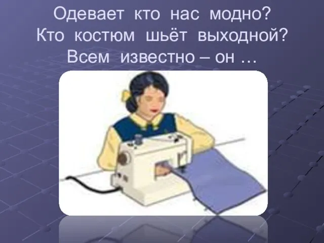 Одевает кто нас модно? Кто костюм шьёт выходной? Всем известно – он …