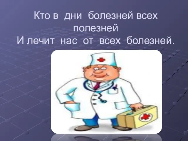 Кто в дни болезней всех полезней И лечит нас от всех болезней.