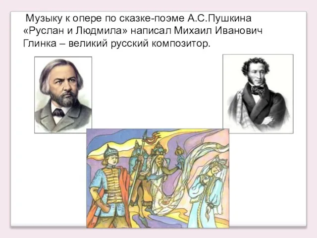 Музыку к опере по сказке-поэме А.С.Пушкина «Руслан и Людмила» написал Михаил Иванович