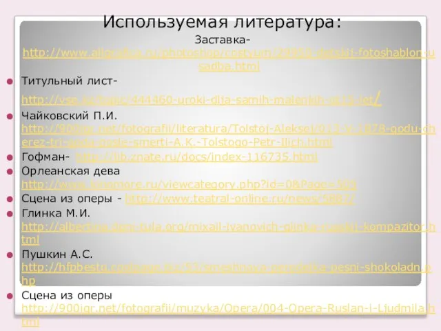 Используемая литература: Заставка- http://www.allgrafica.ru/photoshop/costyum/29950-detskij-fotoshablon-usadba.html Титульный лист- http://vse.kz/topic/444460-uroki-dlja-samih-malenkih-ot15-let/ Чайковский П.И. http://900igr.net/fotografii/literatura/Tolstoj-Aleksej/013-V-1878-godu-cherez-tri-goda-posle-smerti-A.K.-Tolstogo-Petr-Ilich.html Гофман- http://lib.znate.ru/docs/index-116735.html