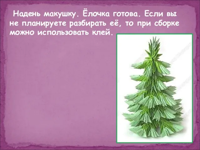 Надень макушку. Ёлочка готова. Если вы не планируете разбирать её, то при сборке можно использовать клей.