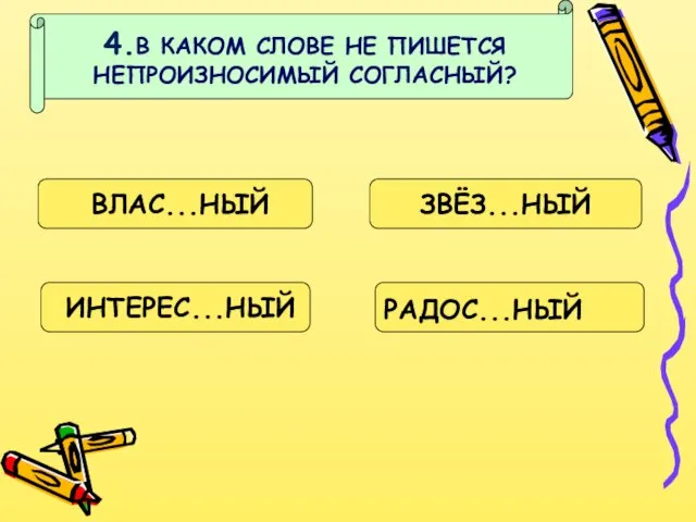 4.В КАКОМ СЛОВЕ НЕ ПИШЕТСЯ НЕПРОИЗНОСИМЫЙ СОГЛАСНЫЙ? ВЛАС...НЫЙ ЗВЁЗ...НЫЙ ИНТЕРЕС...НЫЙ РАДОС...НЫЙ