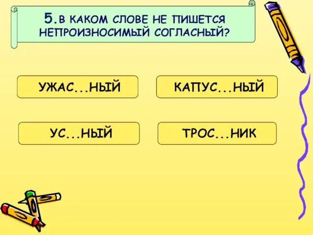 5.В КАКОМ СЛОВЕ НЕ ПИШЕТСЯ НЕПРОИЗНОСИМЫЙ СОГЛАСНЫЙ? УЖАС...НЫЙ КАПУС...НЫЙ УС...НЫЙ ТРОС...НИК