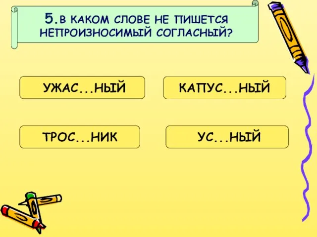 5.В КАКОМ СЛОВЕ НЕ ПИШЕТСЯ НЕПРОИЗНОСИМЫЙ СОГЛАСНЫЙ? УЖАС...НЫЙ КАПУС...НЫЙ УС...НЫЙ ТРОС...НИК