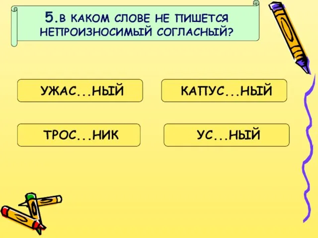 5.В КАКОМ СЛОВЕ НЕ ПИШЕТСЯ НЕПРОИЗНОСИМЫЙ СОГЛАСНЫЙ? УЖАС...НЫЙ КАПУС...НЫЙ УС...НЫЙ ТРОС...НИК