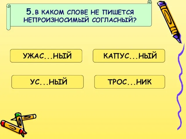 5.В КАКОМ СЛОВЕ НЕ ПИШЕТСЯ НЕПРОИЗНОСИМЫЙ СОГЛАСНЫЙ? УЖАС...НЫЙ КАПУС...НЫЙ УС...НЫЙ ТРОС...НИК