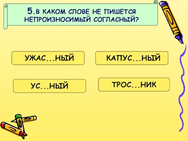 5.В КАКОМ СЛОВЕ НЕ ПИШЕТСЯ НЕПРОИЗНОСИМЫЙ СОГЛАСНЫЙ? УЖАС...НЫЙ КАПУС...НЫЙ УС...НЫЙ ТРОС...НИК