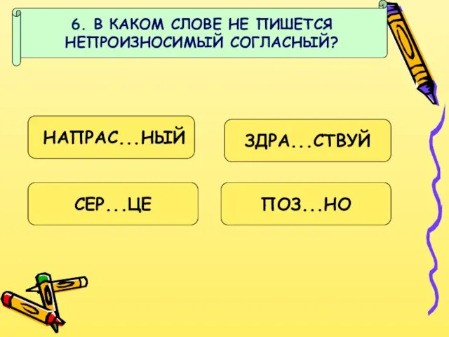 6. В КАКОМ СЛОВЕ НЕ ПИШЕТСЯ НЕПРОИЗНОСИМЫЙ СОГЛАСНЫЙ? НАПРАС...НЫЙ ЗДРА...СТВУЙ СЕР...ЦЕ ПОЗ...НО