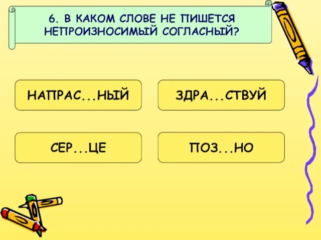 6. В КАКОМ СЛОВЕ НЕ ПИШЕТСЯ НЕПРОИЗНОСИМЫЙ СОГЛАСНЫЙ? НАПРАС...НЫЙ ЗДРА...СТВУЙ СЕР...ЦЕ ПОЗ...НО