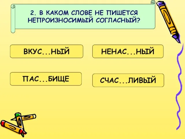 2. В КАКОМ СЛОВЕ НЕ ПИШЕТСЯ НЕПРОИЗНОСИМЫЙ СОГЛАСНЫЙ? ВКУС...НЫЙ НЕНАС...НЫЙ ПАС...БИЩЕ СЧАС...ЛИВЫЙ