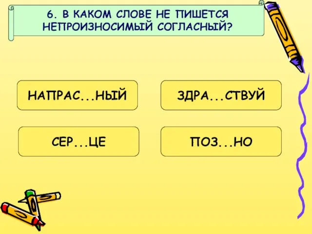 6. В КАКОМ СЛОВЕ НЕ ПИШЕТСЯ НЕПРОИЗНОСИМЫЙ СОГЛАСНЫЙ? НАПРАС...НЫЙ ЗДРА...СТВУЙ СЕР...ЦЕ ПОЗ...НО