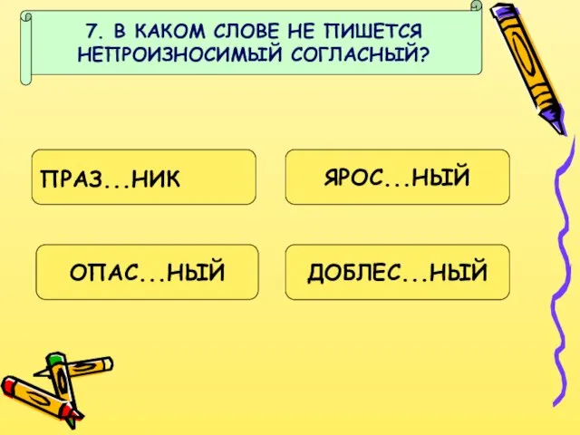 7. В КАКОМ СЛОВЕ НЕ ПИШЕТСЯ НЕПРОИЗНОСИМЫЙ СОГЛАСНЫЙ? ПРАЗ...НИК ЯРОС...НЫЙ ДОБЛЕС...НЫЙ ОПАС...НЫЙ