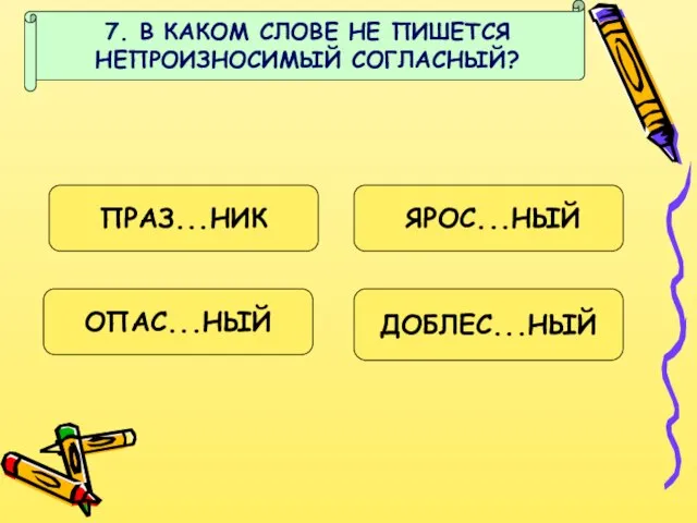 7. В КАКОМ СЛОВЕ НЕ ПИШЕТСЯ НЕПРОИЗНОСИМЫЙ СОГЛАСНЫЙ? ПРАЗ...НИК ЯРОС...НЫЙ ДОБЛЕС...НЫЙ ОПАС...НЫЙ