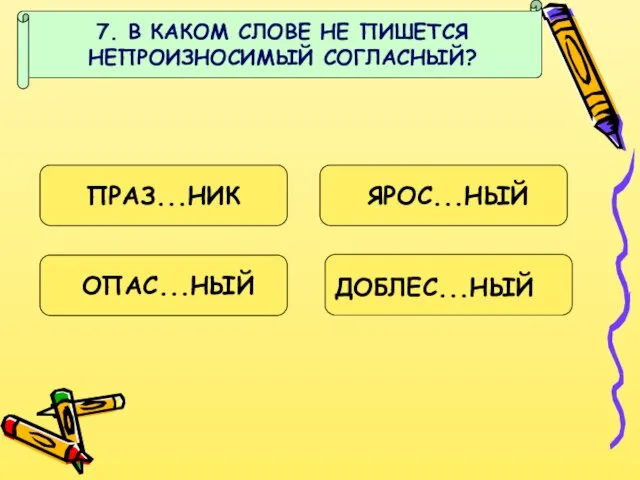 7. В КАКОМ СЛОВЕ НЕ ПИШЕТСЯ НЕПРОИЗНОСИМЫЙ СОГЛАСНЫЙ? ПРАЗ...НИК ЯРОС...НЫЙ ДОБЛЕС...НЫЙ ОПАС...НЫЙ