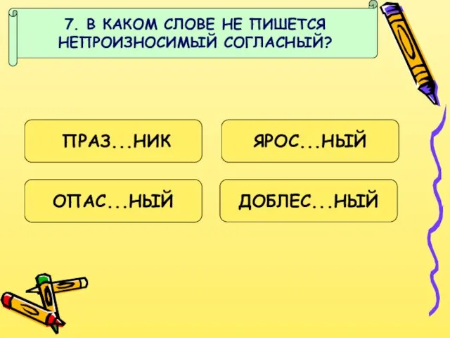 7. В КАКОМ СЛОВЕ НЕ ПИШЕТСЯ НЕПРОИЗНОСИМЫЙ СОГЛАСНЫЙ? ПРАЗ...НИК ЯРОС...НЫЙ ДОБЛЕС...НЫЙ ОПАС...НЫЙ