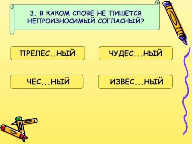 3. В КАКОМ СЛОВЕ НЕ ПИШЕТСЯ НЕПРОИЗНОСИМЫЙ СОГЛАСНЫЙ? ПРЕЛЕС..НЫЙ ЧУДЕС...НЫЙ ЧЕС...НЫЙ ИЗВЕС...НЫЙ