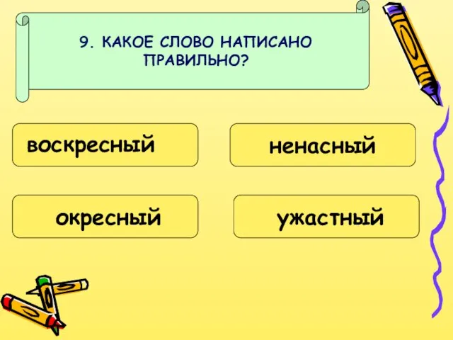 9. КАКОЕ СЛОВО НАПИСАНО ПРАВИЛЬНО? воскресный окресный ненасный ужастный