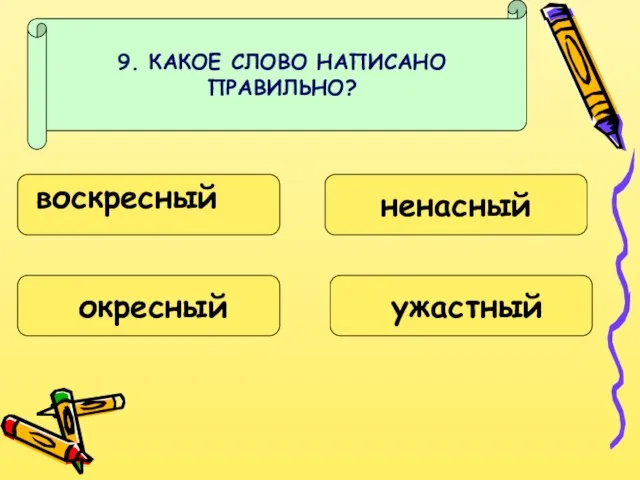 9. КАКОЕ СЛОВО НАПИСАНО ПРАВИЛЬНО? воскресный окресный ненасный ужастный