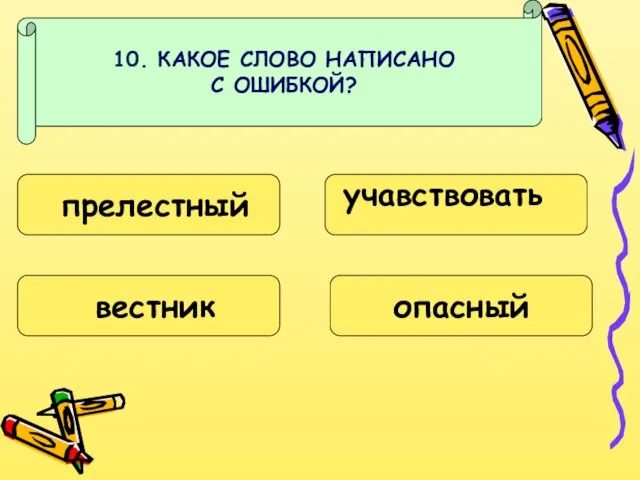 10. КАКОЕ СЛОВО НАПИСАНО С ОШИБКОЙ? прелестный вестник учавствовать опасный