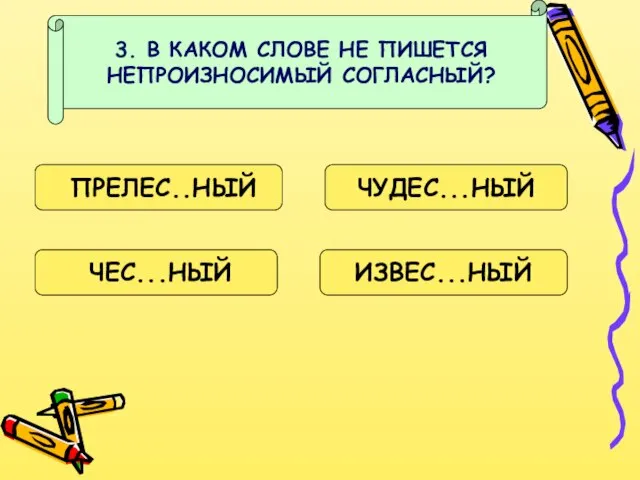 3. В КАКОМ СЛОВЕ НЕ ПИШЕТСЯ НЕПРОИЗНОСИМЫЙ СОГЛАСНЫЙ? ПРЕЛЕС..НЫЙ ЧУДЕС...НЫЙ ЧЕС...НЫЙ ИЗВЕС...НЫЙ