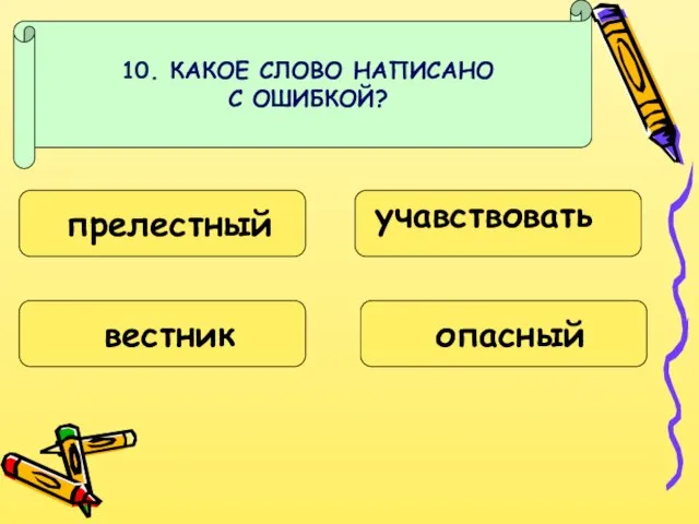 10. КАКОЕ СЛОВО НАПИСАНО С ОШИБКОЙ? прелестный вестник учавствовать опасный