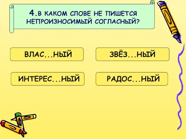 4.В КАКОМ СЛОВЕ НЕ ПИШЕТСЯ НЕПРОИЗНОСИМЫЙ СОГЛАСНЫЙ? ВЛАС...НЫЙ ЗВЁЗ...НЫЙ ИНТЕРЕС...НЫЙ РАДОС...НЫЙ