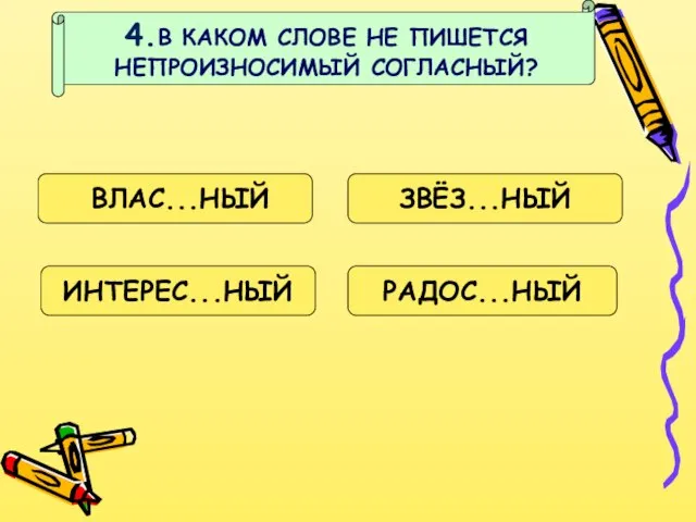 4.В КАКОМ СЛОВЕ НЕ ПИШЕТСЯ НЕПРОИЗНОСИМЫЙ СОГЛАСНЫЙ? ВЛАС...НЫЙ ЗВЁЗ...НЫЙ ИНТЕРЕС...НЫЙ РАДОС...НЫЙ