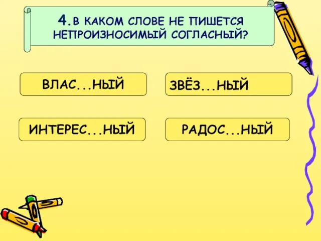 4.В КАКОМ СЛОВЕ НЕ ПИШЕТСЯ НЕПРОИЗНОСИМЫЙ СОГЛАСНЫЙ? ВЛАС...НЫЙ ЗВЁЗ...НЫЙ ИНТЕРЕС...НЫЙ РАДОС...НЫЙ