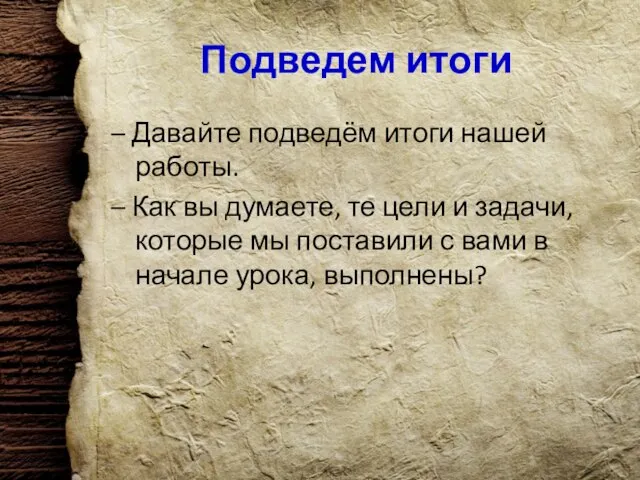 Подведем итоги – Давайте подведём итоги нашей работы. – Как вы думаете,