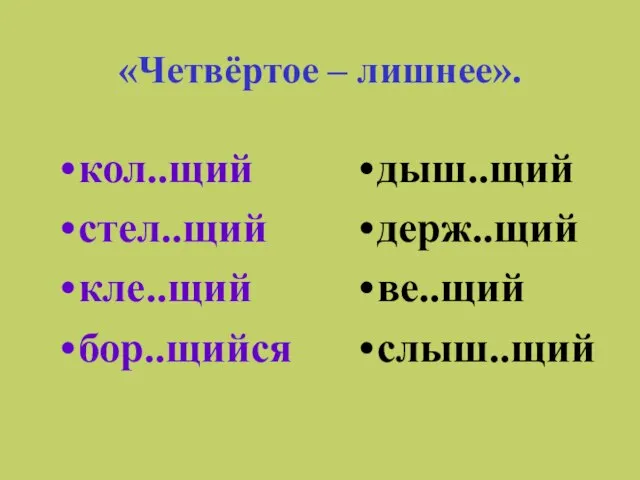 «Четвёртое – лишнее». кол..щий стел..щий кле..щий бор..щийся дыш..щий держ..щий ве..щий слыш..щий