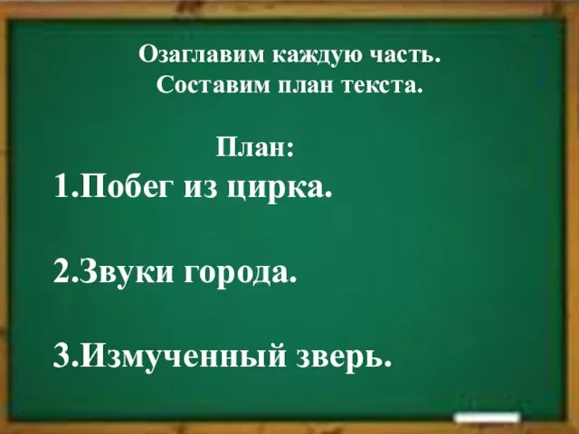 План: 1.Побег из цирка. 2.Звуки города. 3.Измученный зверь. Озаглавим каждую часть. Составим план текста.