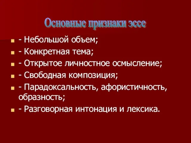 - Небольшой объем; - Конкретная тема; - Открытое личностное осмысление; - Свободная