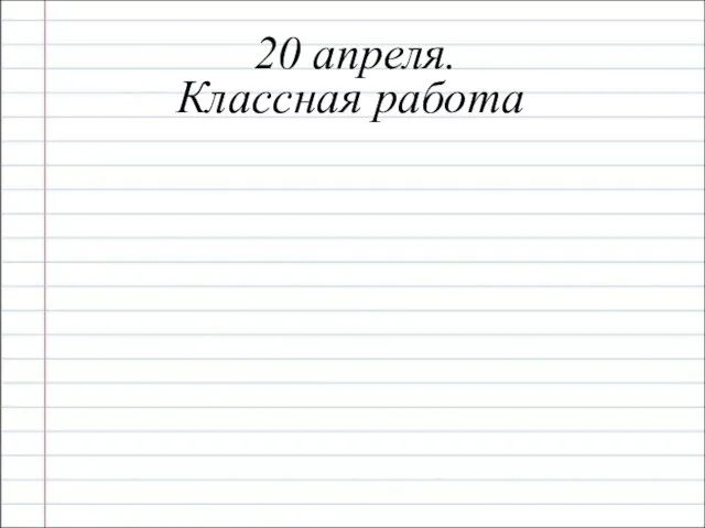 20 апреля. Классная работа