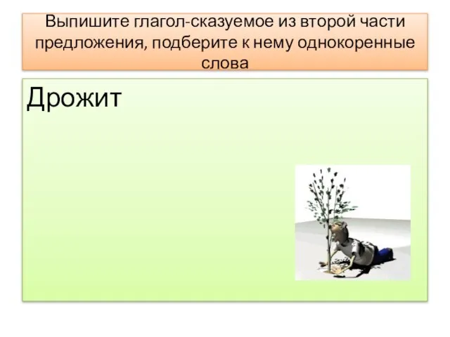 Выпишите глагол-сказуемое из второй части предложения, подберите к нему однокоренные слова Дрожит