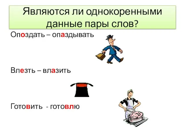 Являются ли однокоренными данные пары слов? Опоздать – опаздывать Влезть – влазить Готовить - готовлю